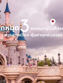 ปักหมุด 3 สวนสนุกญี่ปุ่นที่ต้องไป สนุกสุดเหวี่ยง คุ้มค่าทุกช่วงเวลา